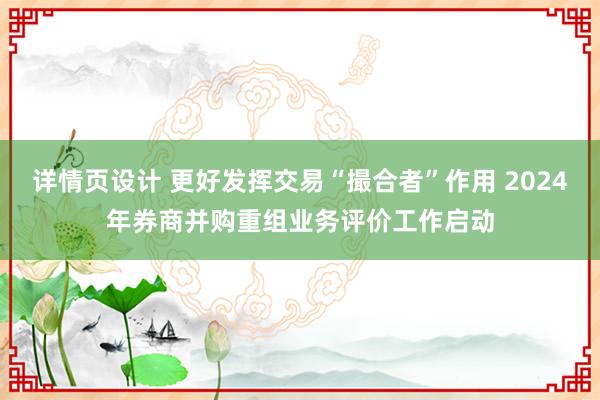 详情页设计 更好发挥交易“撮合者”作用 2024年券商并购重组业务评价工作启动