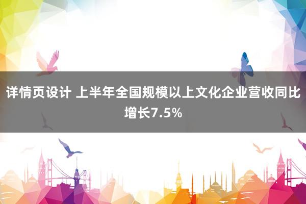 详情页设计 上半年全国规模以上文化企业营收同比增长7.5%