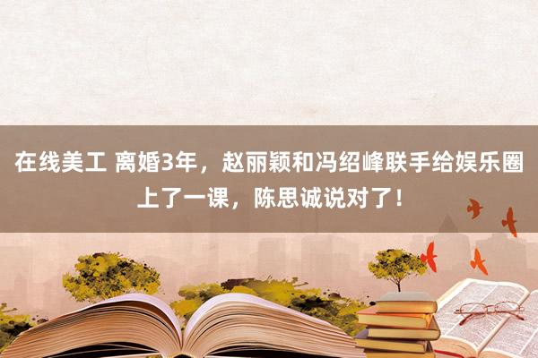 在线美工 离婚3年，赵丽颖和冯绍峰联手给娱乐圈上了一课，陈思诚说对了！