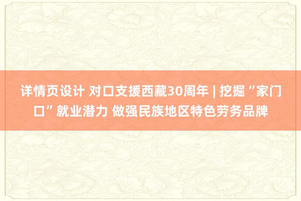 详情页设计 对口支援西藏30周年 | 挖掘“家门口”就业潜力 做强民族地区特色劳务品牌