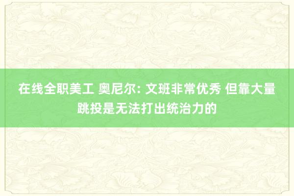 在线全职美工 奥尼尔: 文班非常优秀 但靠大量跳投是无法打出统治力的