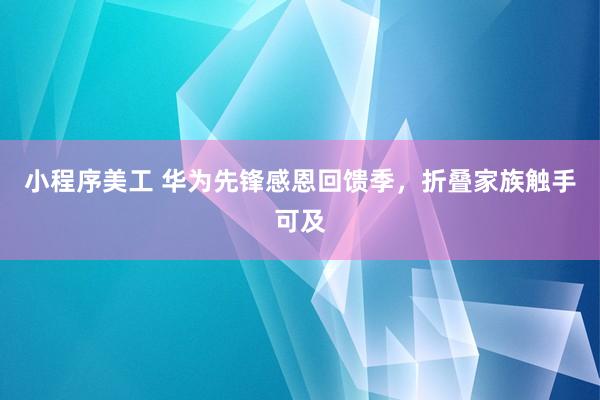 小程序美工 华为先锋感恩回馈季，折叠家族触手可及